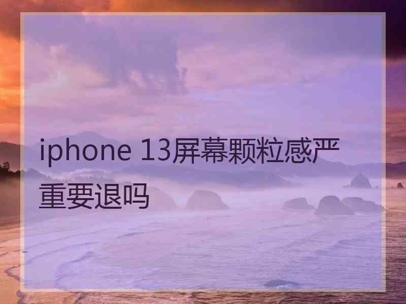 iphone 13屏幕颗粒感严重要退吗