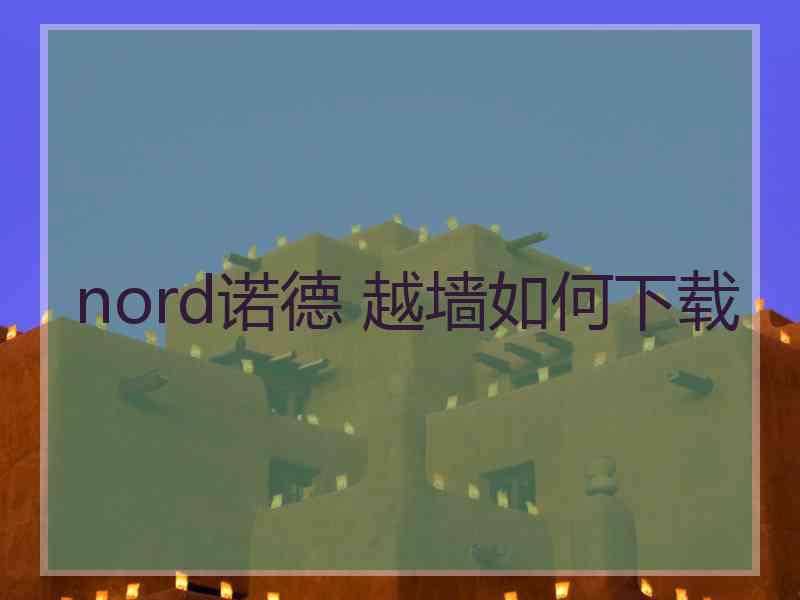 nord诺德 越墙如何下载