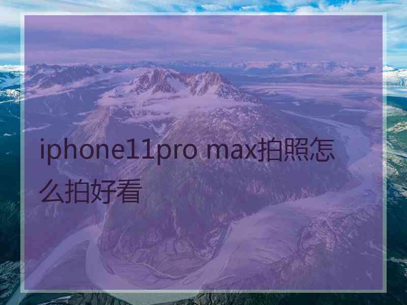 iphone11pro max拍照怎么拍好看