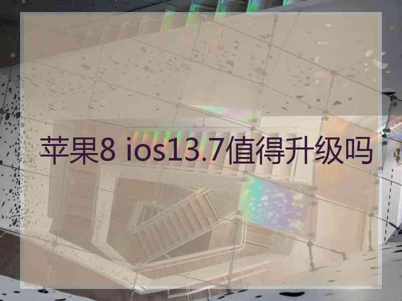 苹果8 ios13.7值得升级吗