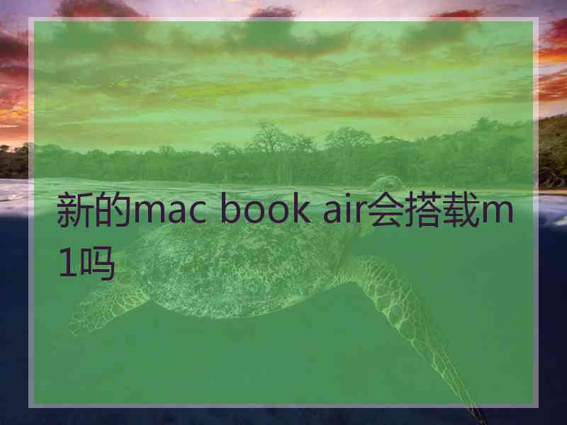 新的mac book air会搭载m1吗