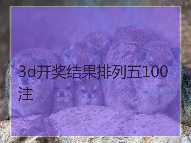 3d开奖结果排列五100注