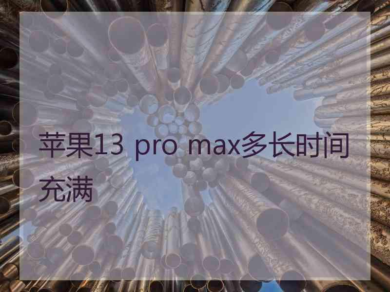 苹果13 pro max多长时间充满