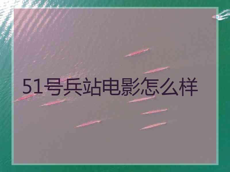 51号兵站电影怎么样