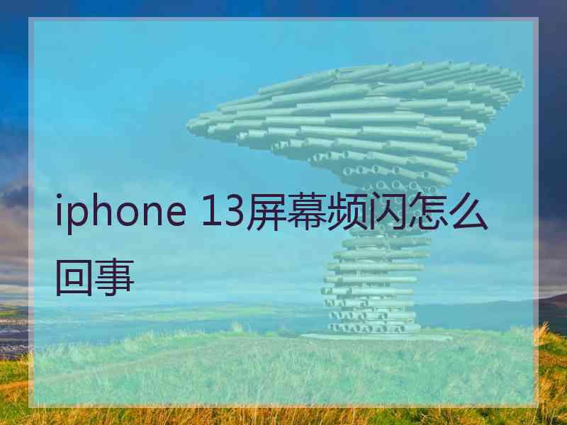 iphone 13屏幕频闪怎么回事