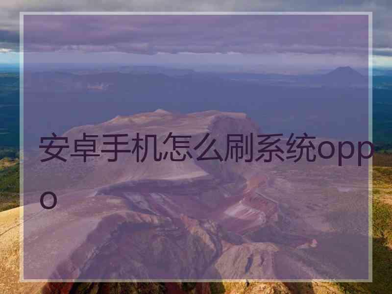 安卓手机怎么刷系统oppo