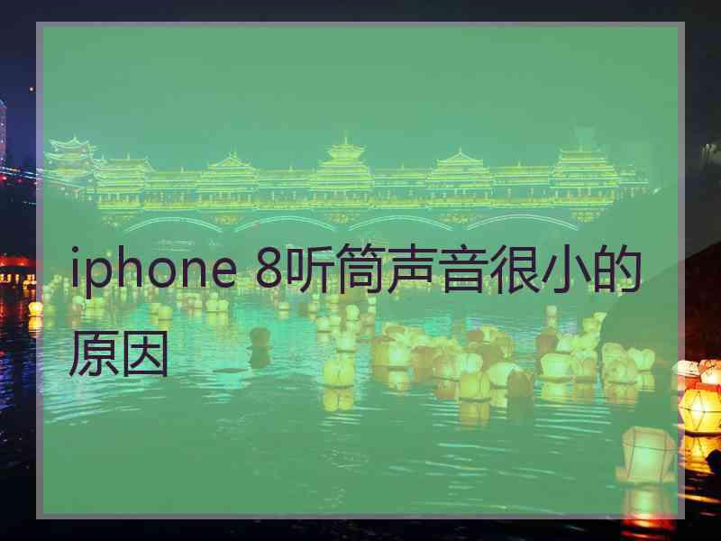 iphone 8听筒声音很小的原因