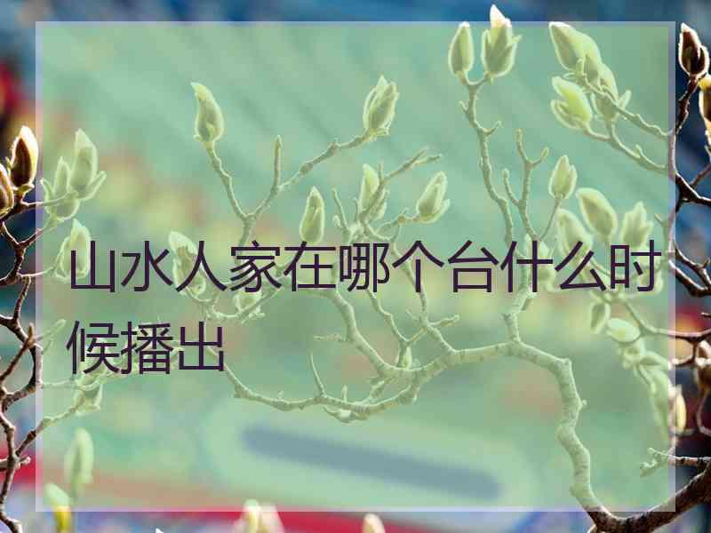 山水人家在哪个台什么时候播出