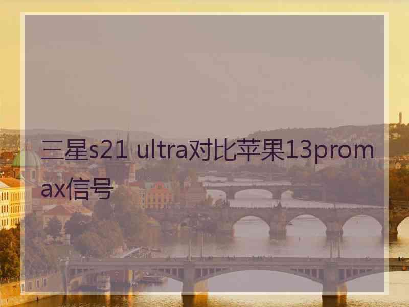 三星s21 ultra对比苹果13promax信号