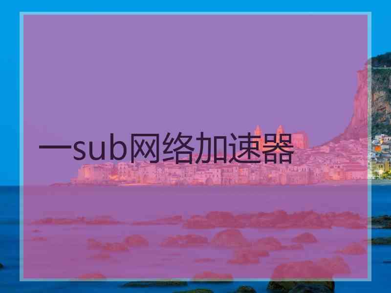 一sub网络加速器