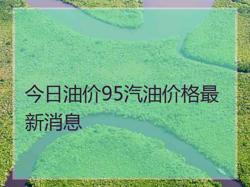 今日油价95汽油价格最新消息