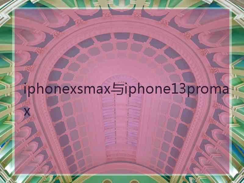 iphonexsmax与iphone13promax