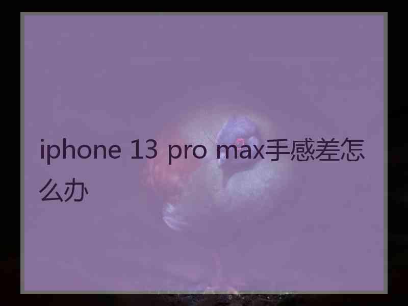 iphone 13 pro max手感差怎么办