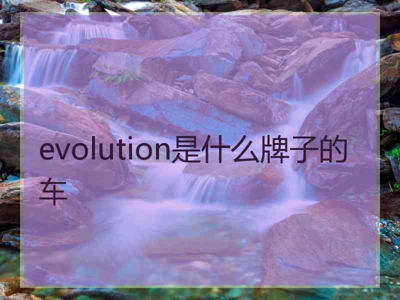 evolution是什么牌子的车