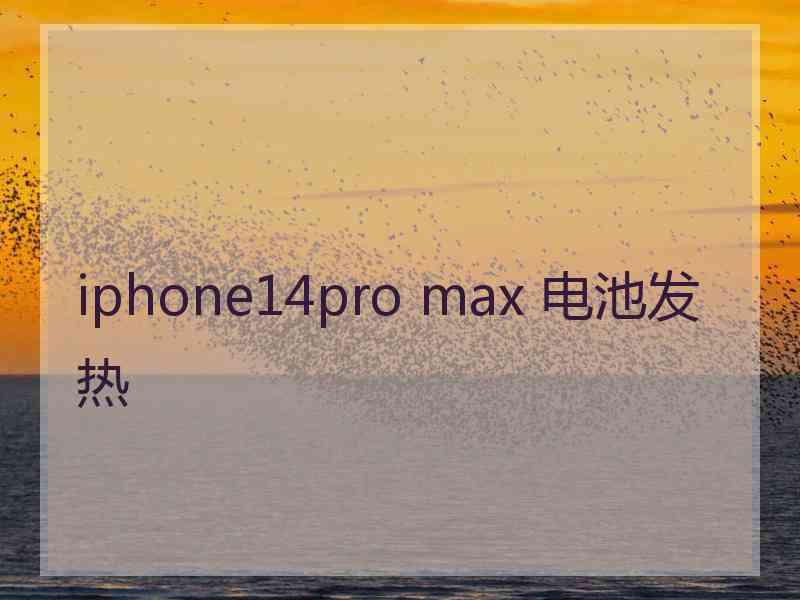 iphone14pro max 电池发热