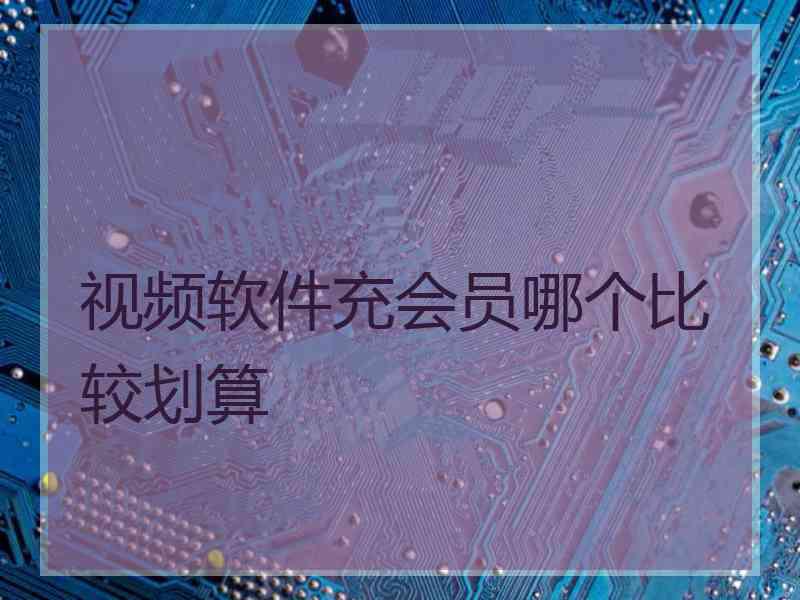 视频软件充会员哪个比较划算