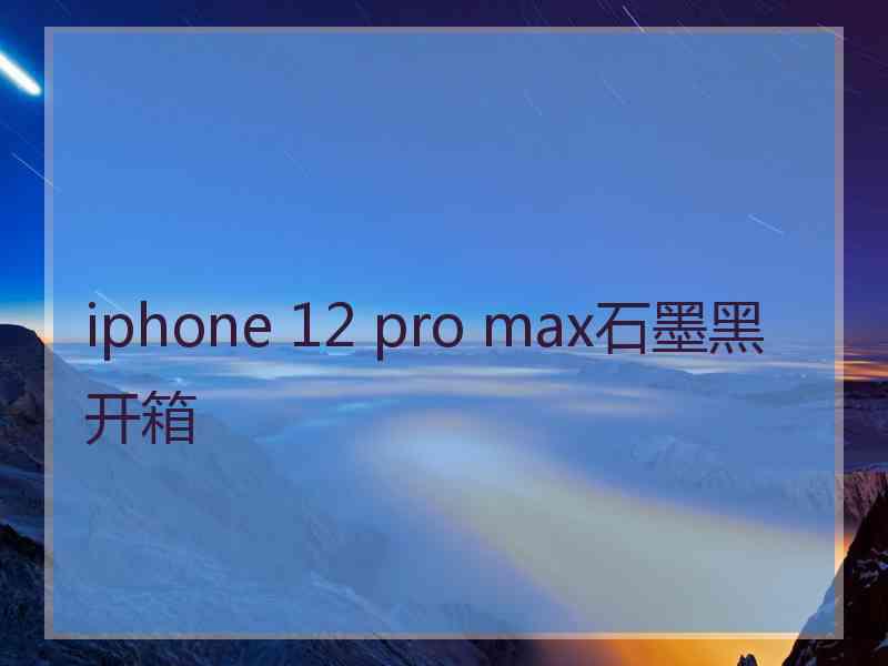 iphone 12 pro max石墨黑开箱