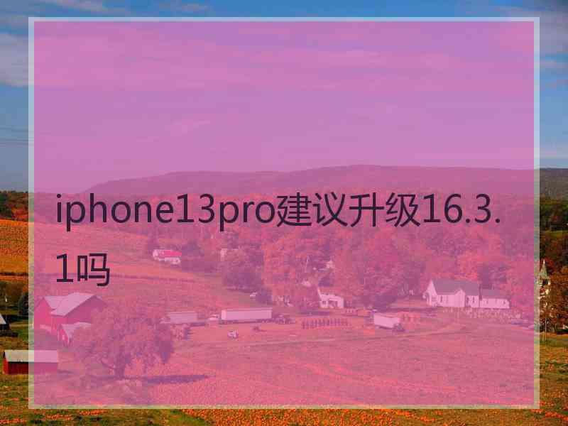 iphone13pro建议升级16.3.1吗