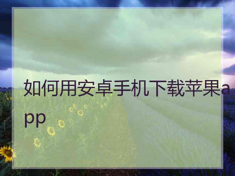 如何用安卓手机下载苹果app