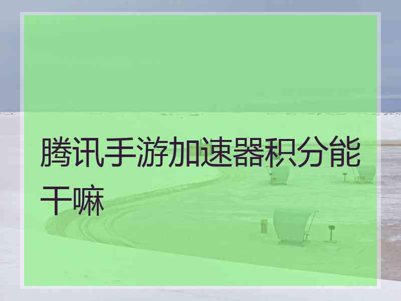 腾讯手游加速器积分能干嘛