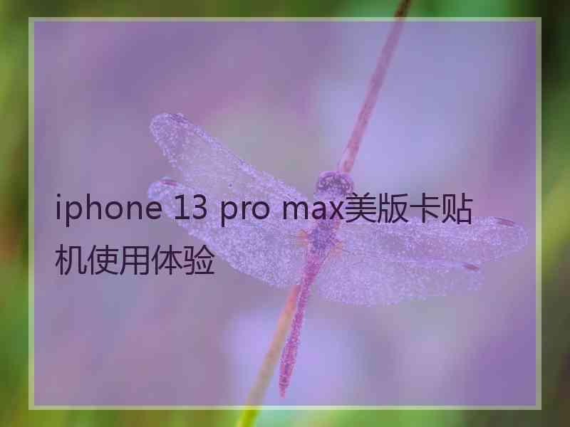 iphone 13 pro max美版卡贴机使用体验