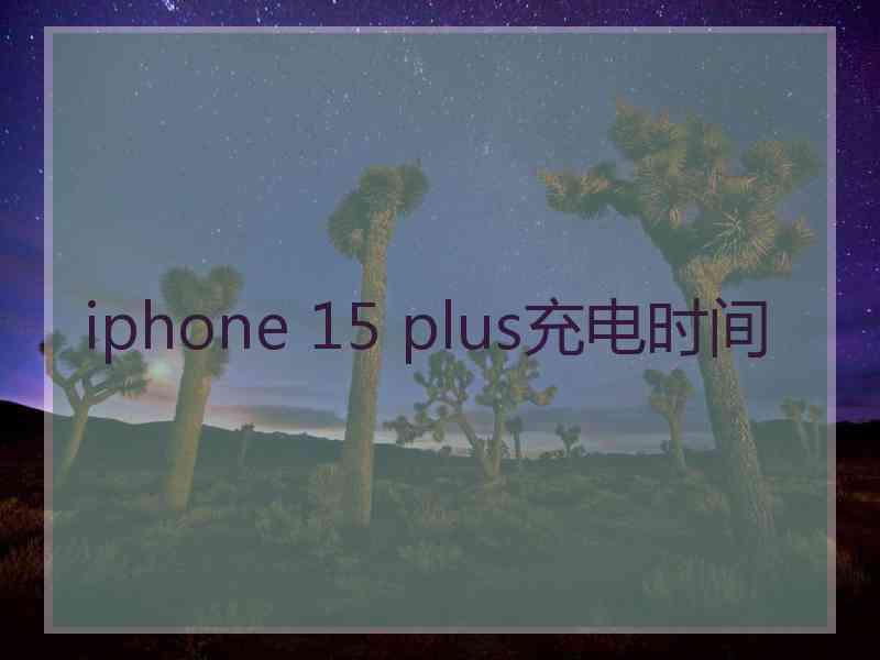 iphone 15 plus充电时间