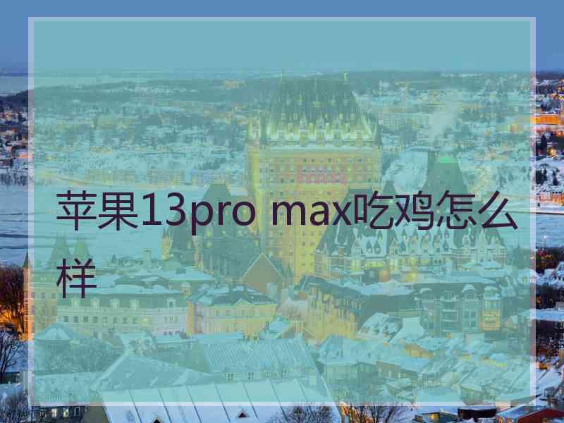 苹果13pro max吃鸡怎么样