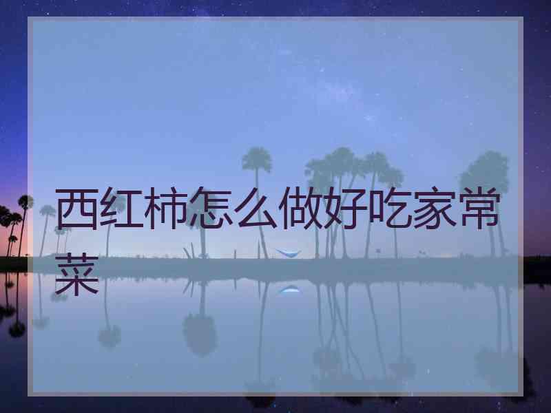 西红柿怎么做好吃家常菜