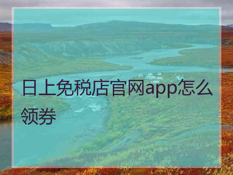 日上免税店官网app怎么领券