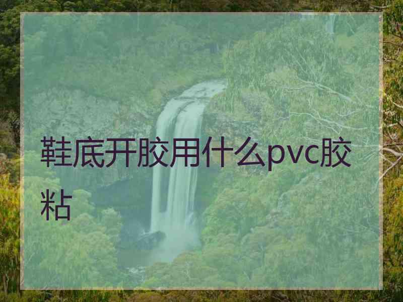 鞋底开胶用什么pvc胶粘