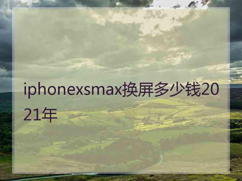 iphonexsmax换屏多少钱2021年