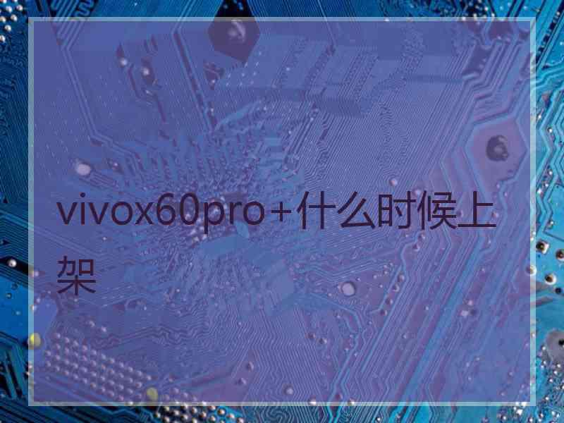 vivox60pro+什么时候上架