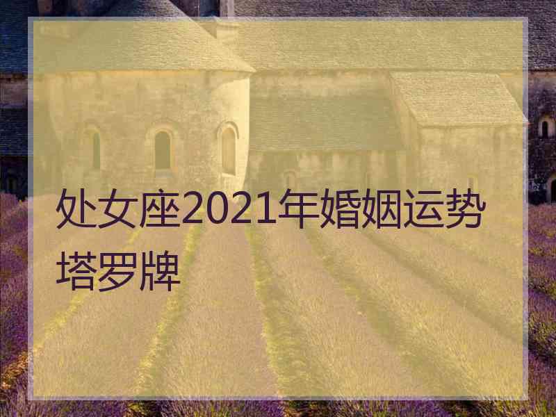 处女座2021年婚姻运势塔罗牌