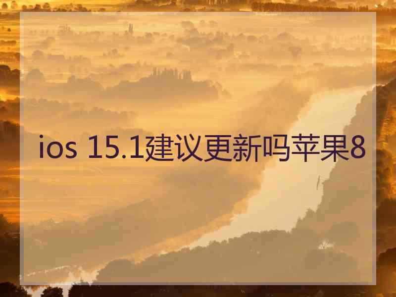 ios 15.1建议更新吗苹果8