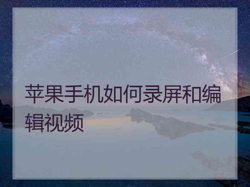 苹果手机如何录屏和编辑视频