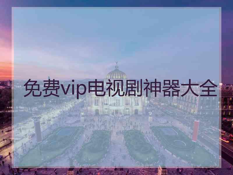 免费vip电视剧神器大全