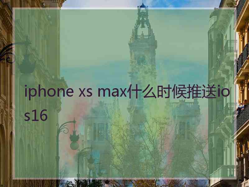 iphone xs max什么时候推送ios16