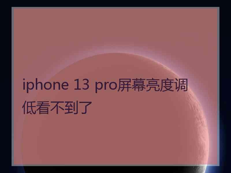 iphone 13 pro屏幕亮度调低看不到了