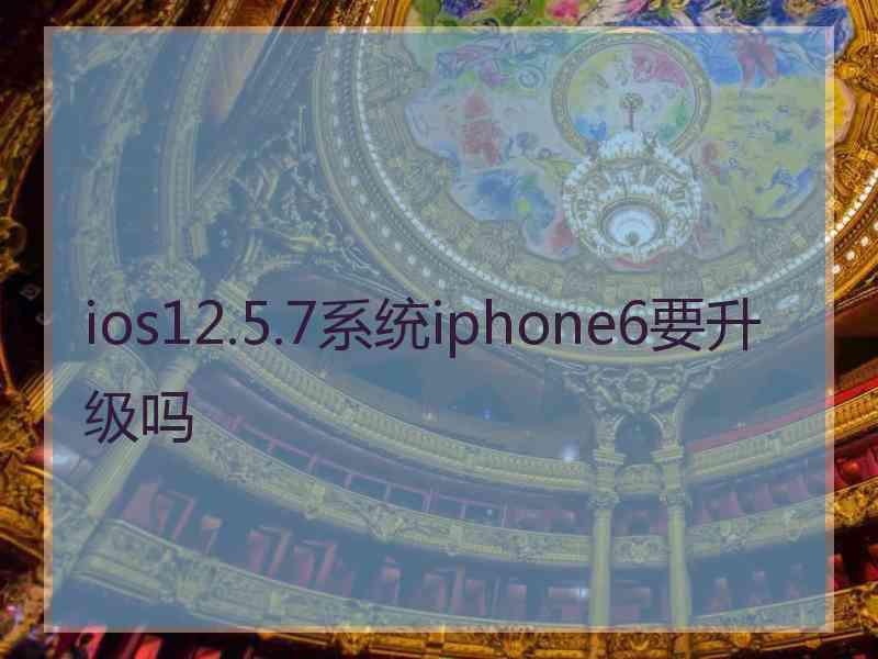 ios12.5.7系统iphone6要升级吗