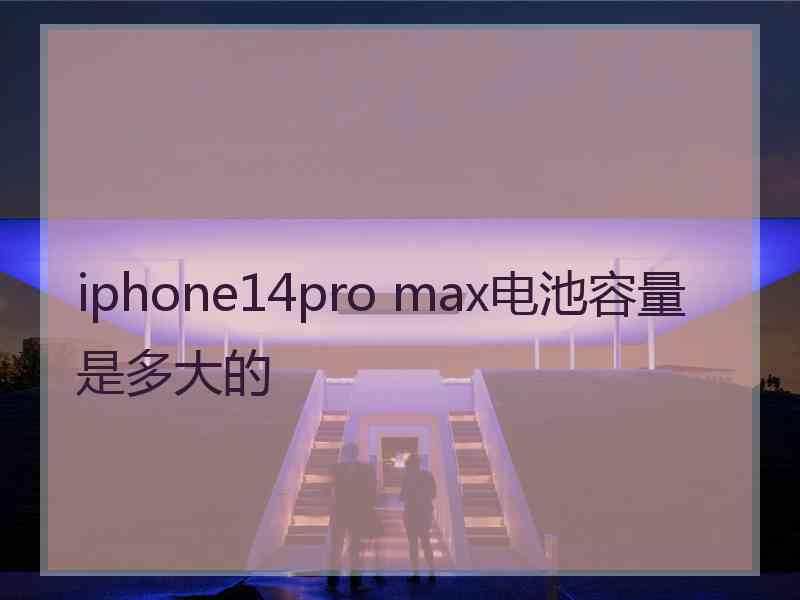 iphone14pro max电池容量是多大的