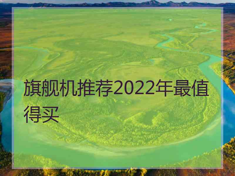 旗舰机推荐2022年最值得买