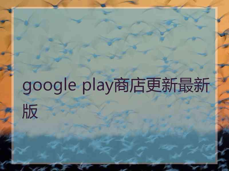 google play商店更新最新版