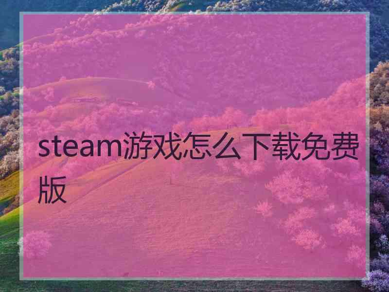 steam游戏怎么下载免费版