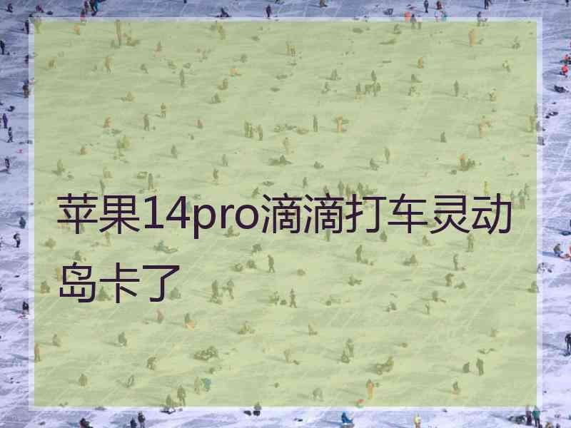 苹果14pro滴滴打车灵动岛卡了