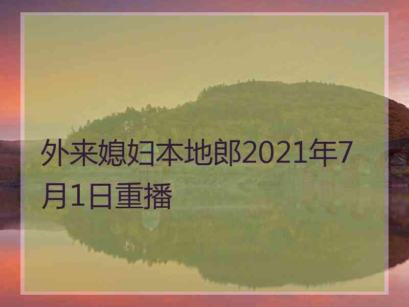 外来媳妇本地郎2021年7月1日重播