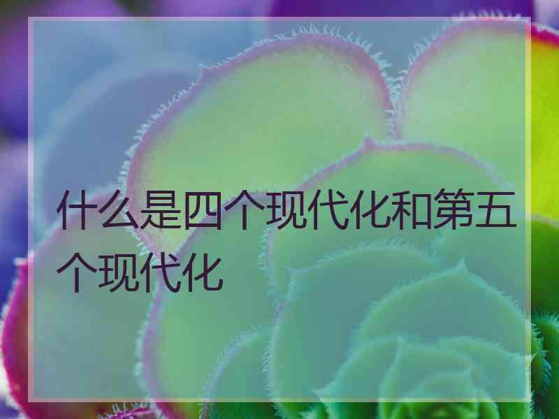 什么是四个现代化和第五个现代化