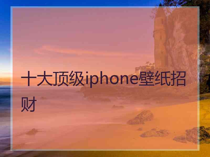 十大顶级iphone壁纸招财