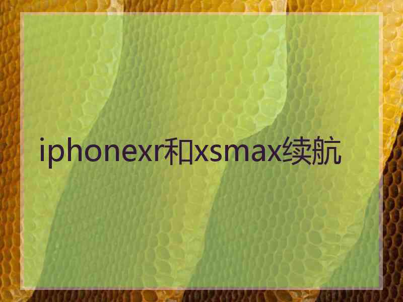 iphonexr和xsmax续航