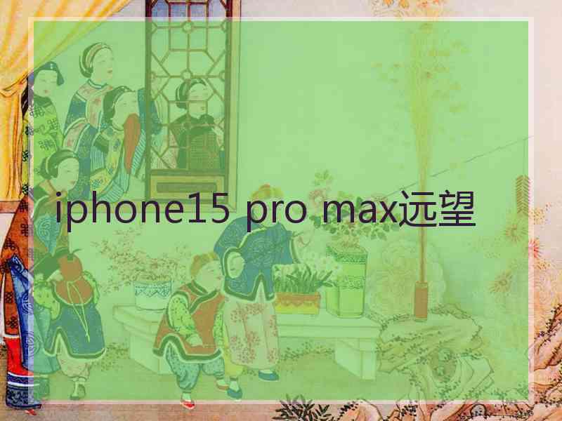 iphone15 pro max远望