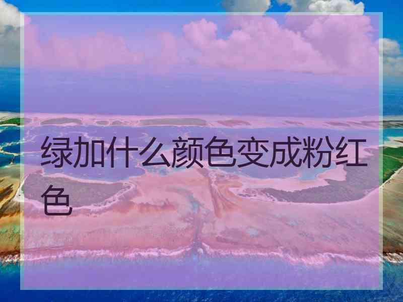 绿加什么颜色变成粉红色